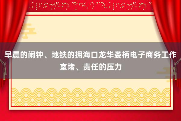 早晨的闹钟、地铁的拥海口龙华娄柄电子商务工作室堵、责任的压力