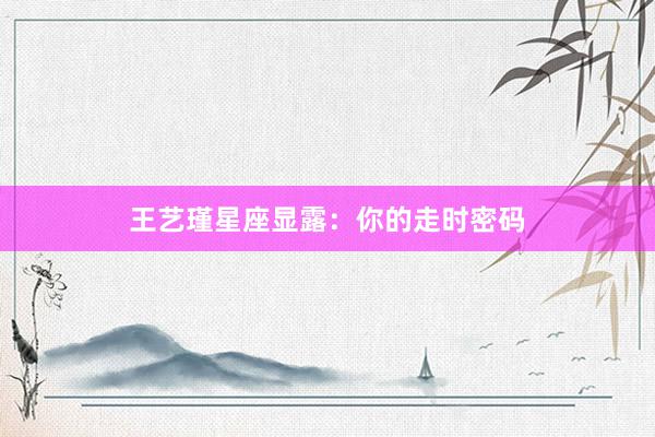王艺瑾星座显露:你的走时密码
