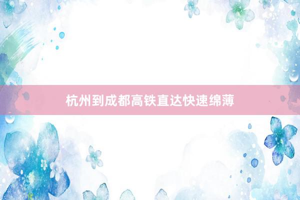 杭州到成都高铁直达快速绵薄