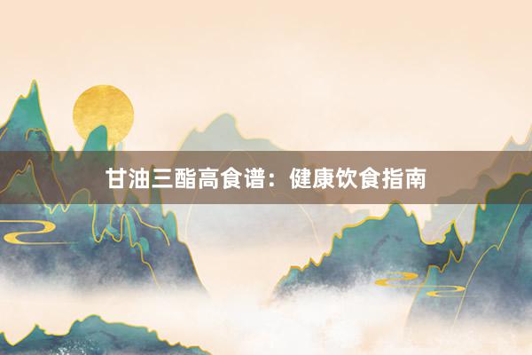 甘油三酯高食谱:健康饮食指南