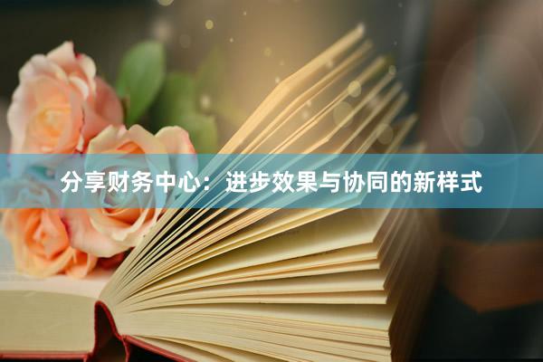 分享财务中心：进步效果与协同的新样式
